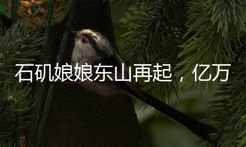 石磯娘娘東山再起，億萬年的等待與傳奇的延續(xù)