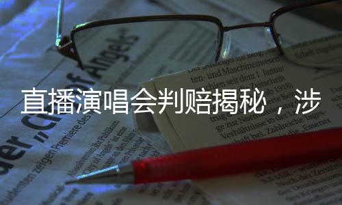 直播演唱會(huì)判賠揭秘，涉及版權(quán)紛爭(zhēng)，判賠金額達(dá)十萬(wàn)