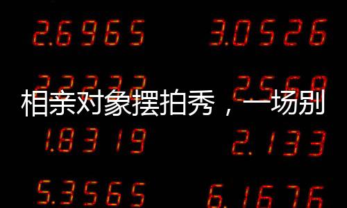 相親對象擺拍秀，一場別樣的浪漫邂逅