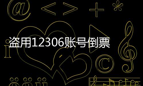 盜用12306賬號(hào)倒票行為受到嚴(yán)厲打擊