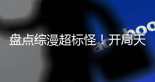 盤點綜漫超標怪！開局天賦哥火麟
