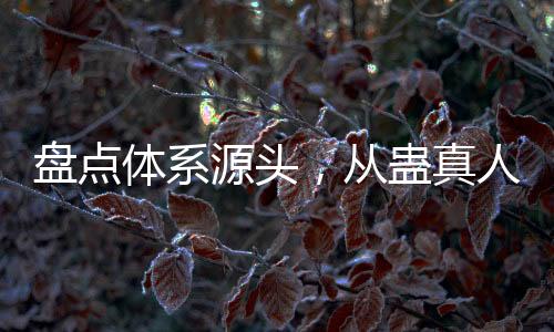 盤(pán)點(diǎn)體系源頭，從蠱真人到紅毛東