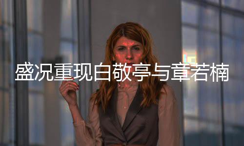 盛況重現(xiàn)白敬亭與章若楠合作跳Trouble Maker，舞出青春魅力！