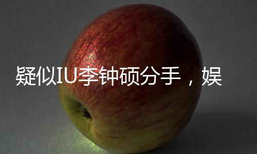 疑似IU李鐘碩分手，娛樂圈再次引起熱議風(fēng)暴