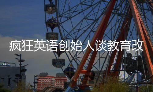 瘋狂英語創(chuàng)始人談教育改革，高中不應(yīng)設(shè)置雙休日