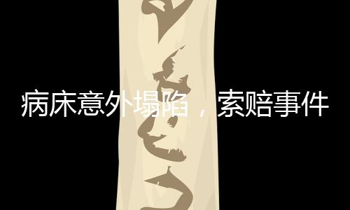 病床意外塌陷，索賠事件引發(fā)關(guān)注