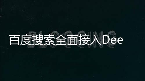 百度搜索全面接入DeepSeek，引領(lǐng)搜索體驗新篇章