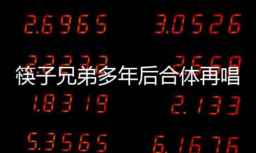 筷子兄弟多年后合體再唱老男孩，回憶與感動(dòng)交織的音樂(lè)盛宴