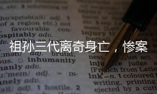 祖孫三代離奇身亡，慘案震驚社區(qū)