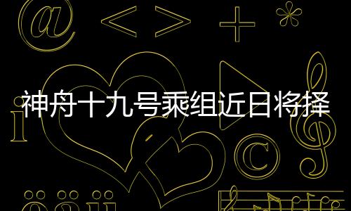 神舟十九號(hào)乘組近日將擇機(jī)實(shí)施第二次出艙活動(dòng)