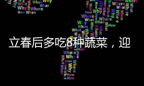 立春后多吃8種蔬菜，迎接春季養(yǎng)生新風(fēng)尚