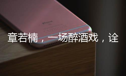 章若楠，一場醉酒戲，詮釋演員魅力