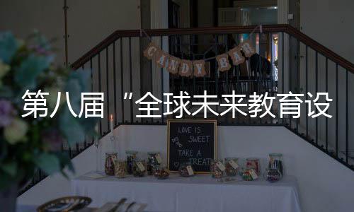 第八屆“全球未來(lái)教育設(shè)計(jì)大賽”將于3月1日啟動(dòng)