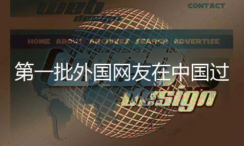 第一批外國(guó)網(wǎng)友在中國(guó)過(guò)春節(jié)的溫馨時(shí)光（新聞報(bào)道）