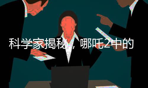 科學家揭秘，哪吒2中的海底煉獄具有現(xiàn)實根據(jù)