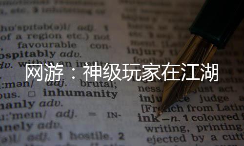 網(wǎng)游：神級(jí)玩家在江湖