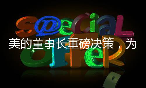 美的董事長重磅決策，為19萬員工減負，打造更輕松的工作環(huán)境