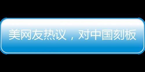 美網(wǎng)友熱議，對(duì)中國(guó)刻板印象被擊碎