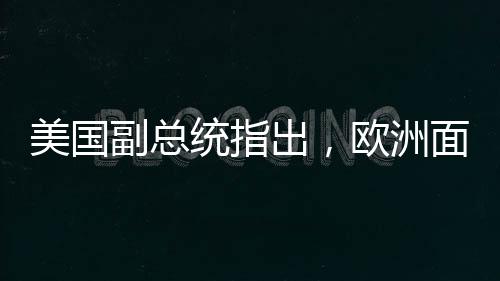 美國副總統(tǒng)指出，歐洲面臨的最大威脅并非來自俄羅斯——重塑地緣政治格局的新觀察