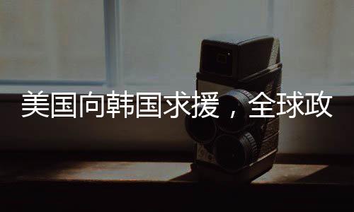 美國向韓國求援，全球政治經(jīng)濟(jì)壓力下的無奈之舉