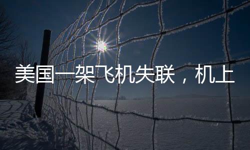 美國(guó)一架飛機(jī)失聯(lián)，機(jī)上載有十人，緊急搜救行動(dòng)展開(kāi)