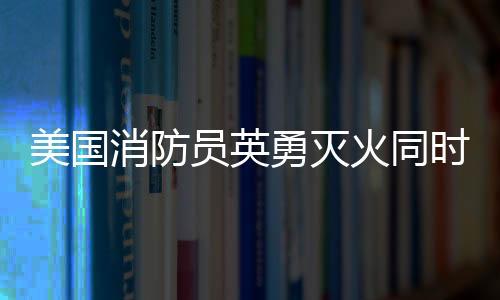 美國消防員英勇滅火同時(shí)溫情安撫狗狗，展現(xiàn)人道關(guān)懷