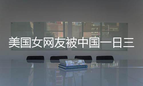 美國(guó)女網(wǎng)友被中國(guó)一日三餐震驚