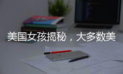 美國女孩揭秘，大多數(shù)美國人的真實(shí)生活