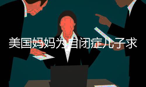 美國媽媽為自閉癥兒子求助食譜，探索理解與關(guān)懷的力量