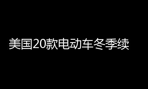 美國(guó)20款電動(dòng)車(chē)冬季續(xù)航測(cè)試全面解析