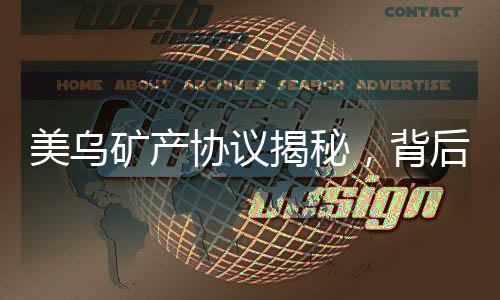 美烏礦產(chǎn)協(xié)議揭秘，背后的動因、內(nèi)容解析及影響展望