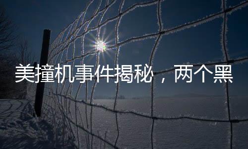 美撞機事件揭秘，兩個黑匣子已尋獲
