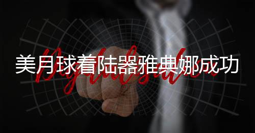 美月球著陸器雅典娜成功著陸卻遭遇側(cè)翻事件