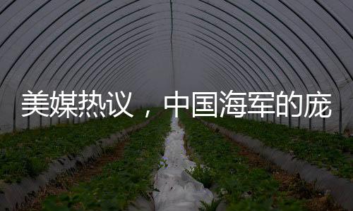 美媒熱議，中國(guó)海軍的龐然大物——先進(jìn)戰(zhàn)艦展現(xiàn)強(qiáng)大實(shí)力