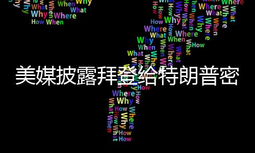 美媒披露拜登給特朗普密信全文——揭秘兩屆美國(guó)領(lǐng)導(dǎo)人的隱秘交流
