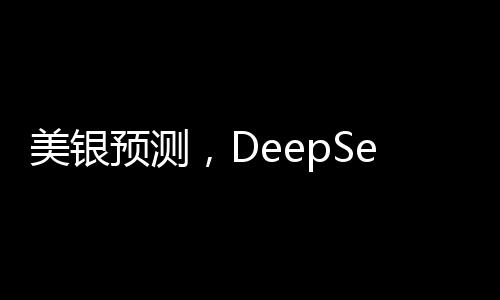 美銀預(yù)測(cè)，DeepSeek或成中國(guó)股市轉(zhuǎn)折點(diǎn)