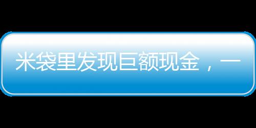 米袋里發(fā)現(xiàn)巨額現(xiàn)金，一起意外的財富發(fā)現(xiàn)事件