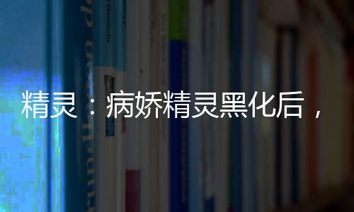 精靈：病嬌精靈黑化后，我無敵了
