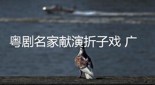 粵劇名家獻演折子戲 廣州五羊雕塑下綻放粵韻華章