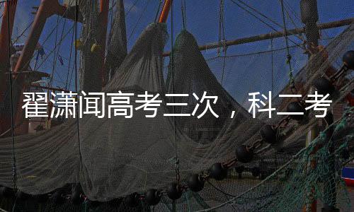 翟瀟聞高考三次，科二考五次——不屈的堅(jiān)持與成長(zhǎng)的足跡