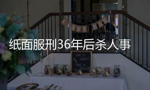 紙面服刑36年后殺人事件震驚社會(huì)，司法公正受到嚴(yán)峻挑戰(zhàn)