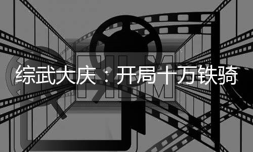 綜武大慶：開局十萬鐵騎入京