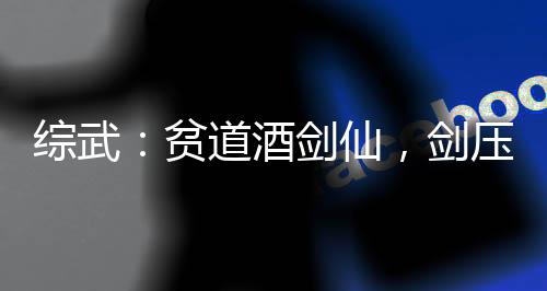 綜武：貧道酒劍仙，劍壓武帝城