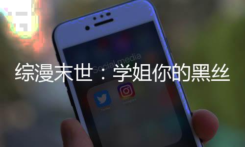 綜漫末世：學(xué)姐你的黑絲真不錯(cuò)！