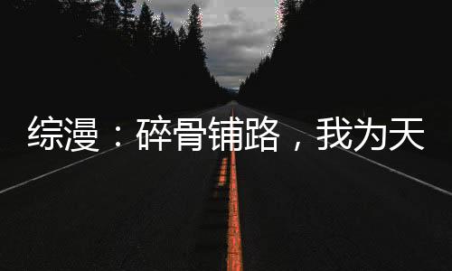 綜漫：碎骨鋪路，我為天