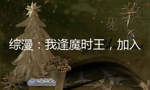 綜漫：我逢魔時王，加入聊天群