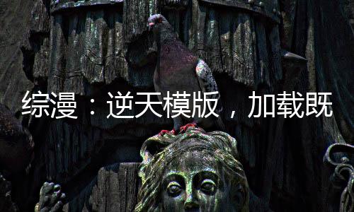 綜漫：逆天模版，加載既無(wú)敵！