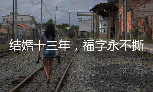 結(jié)婚十三年，福字永不撕落——一段關(guān)于傳統(tǒng)與堅(jiān)守的故事