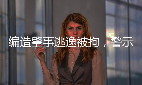 編造肇事逃逸被拘，警示與反思的新聞報道