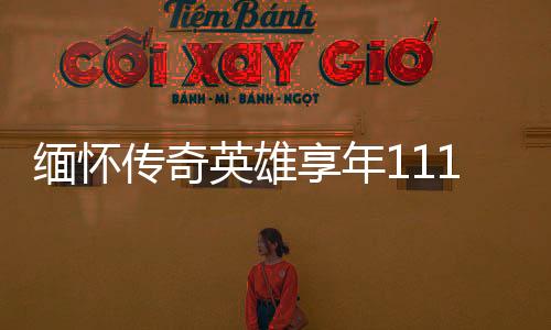 緬懷傳奇英雄享年111歲的老紅軍逝世，一生見證歷史變遷